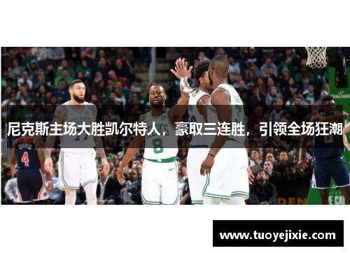 尼克斯主场大胜凯尔特人，豪取三连胜，引领全场狂潮