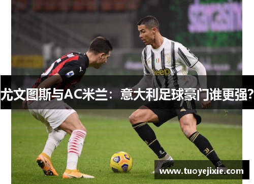 尤文图斯与AC米兰：意大利足球豪门谁更强？