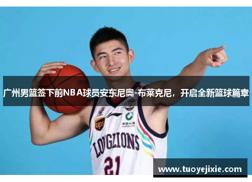 广州男篮签下前NBA球员安东尼奥-布莱克尼，开启全新篮球篇章