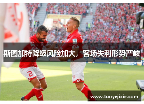 斯图加特降级风险加大，客场失利形势严峻