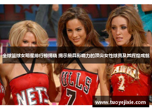 全球篮球女明星排行榜揭晓 揭示最具影响力的顶尖女性球员及其辉煌成就