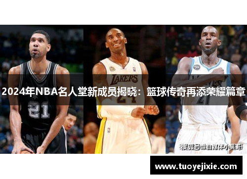 2024年NBA名人堂新成员揭晓：篮球传奇再添荣耀篇章