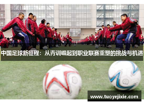 中国足球新征程：从青训崛起到职业联赛重塑的挑战与机遇