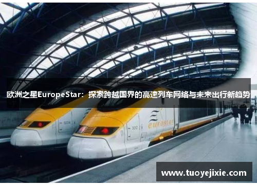 欧洲之星EuropeStar：探索跨越国界的高速列车网络与未来出行新趋势