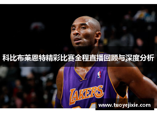 科比布莱恩特精彩比赛全程直播回顾与深度分析