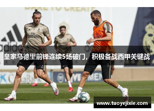 皇家马德里前锋连续5场破门，积极备战西甲关键战