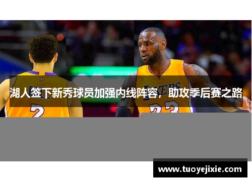 湖人签下新秀球员加强内线阵容，助攻季后赛之路