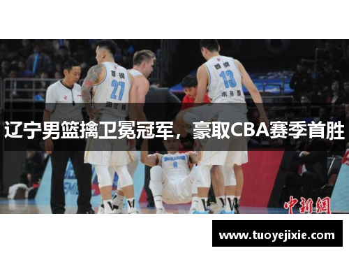 辽宁男篮擒卫冕冠军，豪取CBA赛季首胜