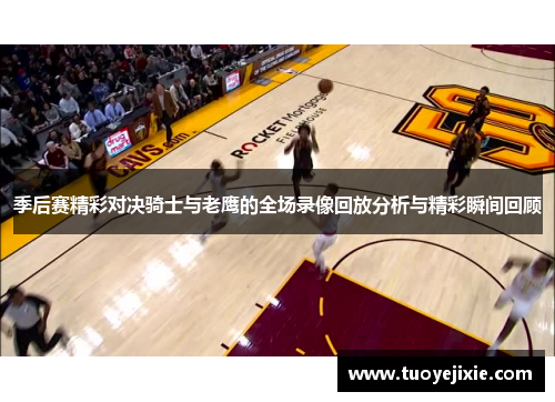 季后赛精彩对决骑士与老鹰的全场录像回放分析与精彩瞬间回顾