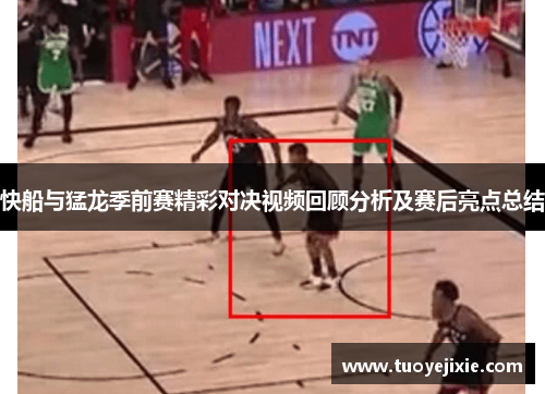 快船与猛龙季前赛精彩对决视频回顾分析及赛后亮点总结