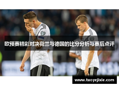 欧预赛精彩对决荷兰与德国的比分分析与赛后点评