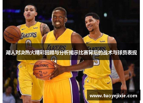 湖人对决热火精彩回顾与分析揭示比赛背后的战术与球员表现