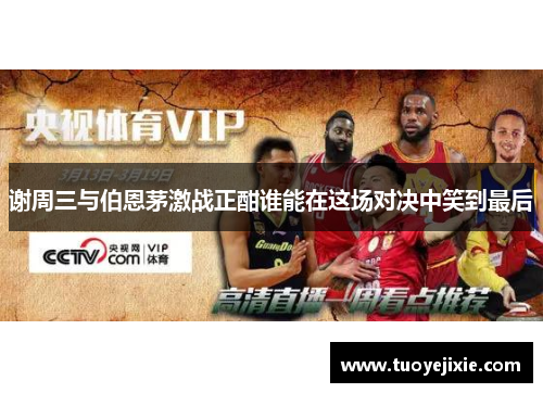 谢周三与伯恩茅激战正酣谁能在这场对决中笑到最后