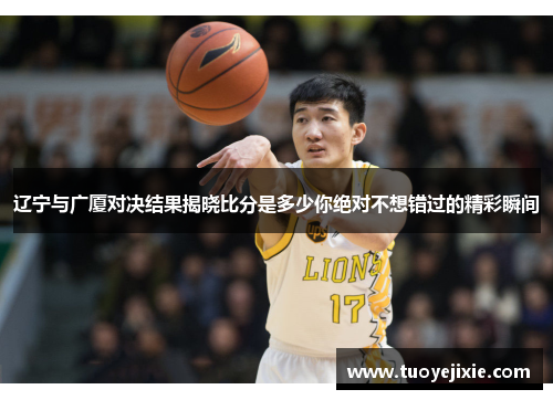 辽宁与广厦对决结果揭晓比分是多少你绝对不想错过的精彩瞬间