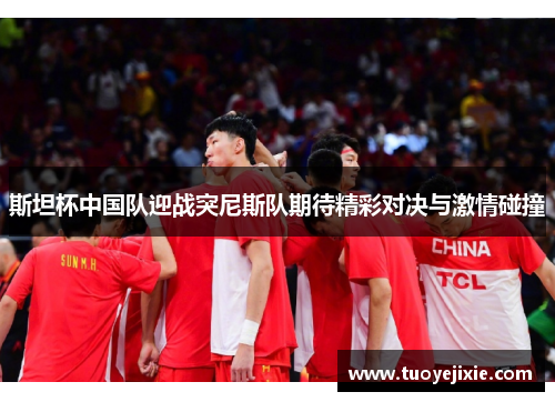 斯坦杯中国队迎战突尼斯队期待精彩对决与激情碰撞
