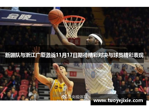 新疆队与浙江广厦激战11月17日期待精彩对决与球员精彩表现