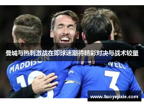 曼城与热刺激战在即球迷期待精彩对决与战术较量