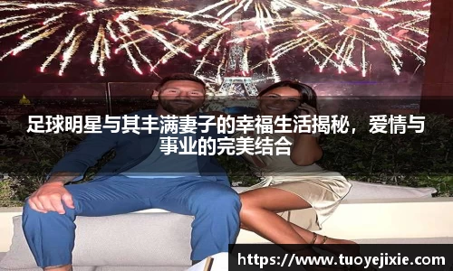 足球明星与其丰满妻子的幸福生活揭秘，爱情与事业的完美结合