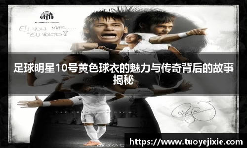 足球明星10号黄色球衣的魅力与传奇背后的故事揭秘