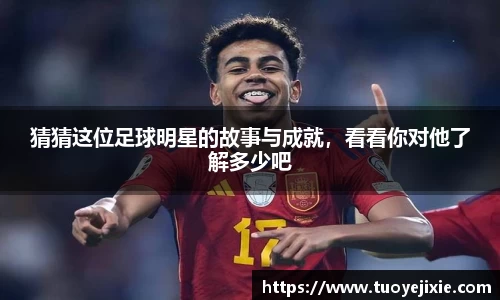 猜猜这位足球明星的故事与成就，看看你对他了解多少吧